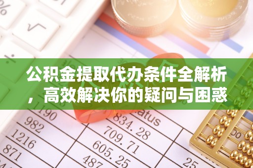 尼勒克公积金提取代办条件全解析，高效解决你的疑问与困惑