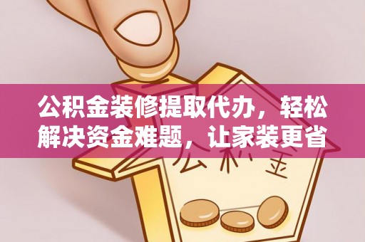 尼勒克公积金装修提取代办，轻松解决资金难题，让家装更省心
