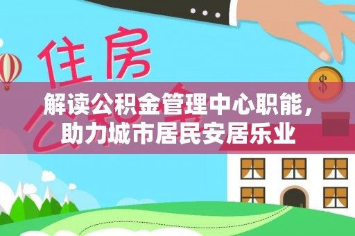尼勒克解读公积金管理中心职能，助力城市居民安居乐业