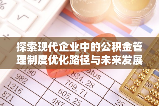 尼勒克探索现代企业中的公积金管理制度优化路径与未来发展