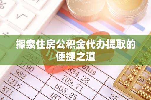 尼勒克探索住房公积金代办提取的便捷之道