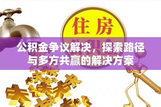 尼勒克公积金争议解决，探索路径与多方共赢的解决方案
