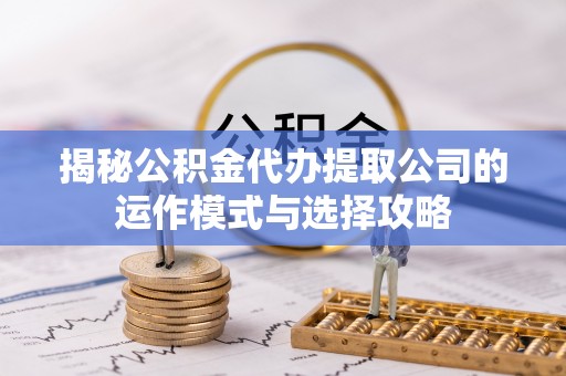 尼勒克揭秘公积金代办提取公司的运作模式与选择攻略