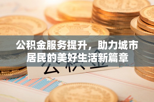 尼勒克公积金服务提升，助力城市居民的美好生活新篇章