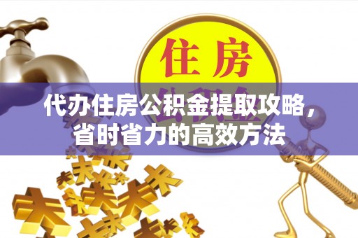 尼勒克代办住房公积金提取攻略，省时省力的高效方法