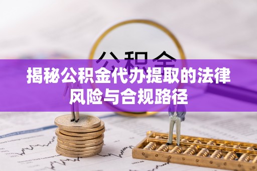 尼勒克揭秘公积金代办提取的法律风险与合规路径