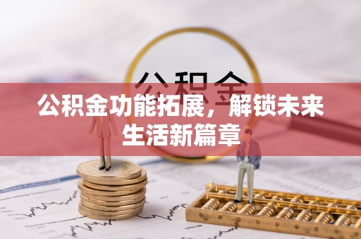 尼勒克公积金功能拓展，解锁未来生活新篇章