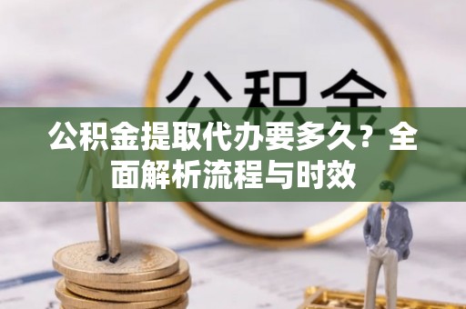 尼勒克公积金提取代办要多久？全面解析流程与时效