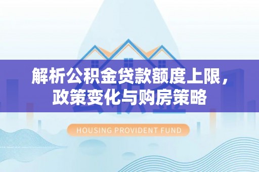 尼勒克解析公积金贷款额度上限，政策变化与购房策略