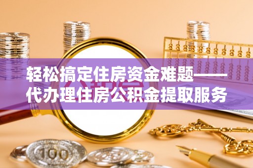 尼勒克轻松搞定住房资金难题——代办理住房公积金提取服务详解