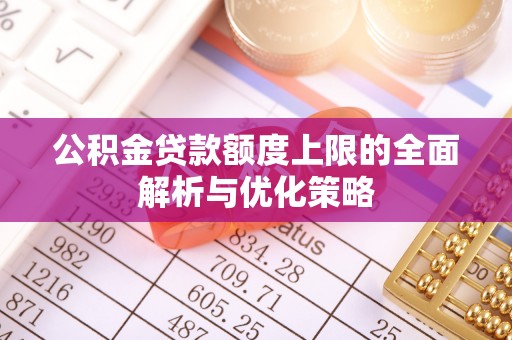 尼勒克公积金贷款额度上限的全面解析与优化策略