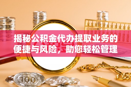 尼勒克揭秘公积金代办提取业务的便捷与风险，助您轻松管理财务