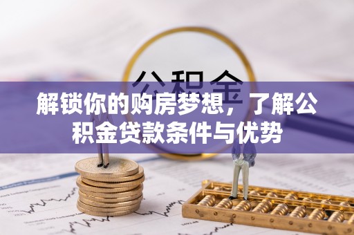 尼勒克解锁你的购房梦想，了解公积金贷款条件与优势