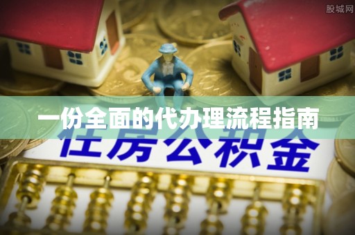 尼勒克一份全面的代办理流程指南