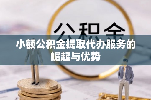 尼勒克小额公积金提取代办服务的崛起与优势