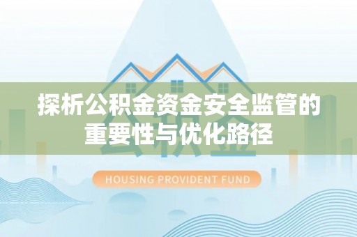 尼勒克探析公积金资金安全监管的重要性与优化路径