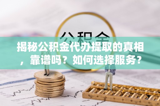 尼勒克揭秘公积金代办提取的真相，靠谱吗？如何选择服务？