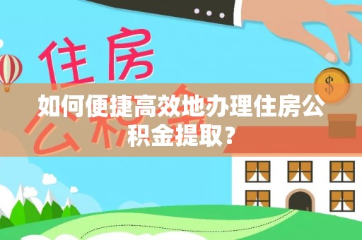 尼勒克如何便捷高效地办理住房公积金提取？