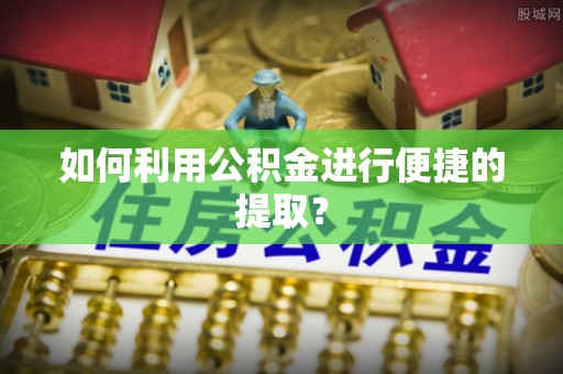 尼勒克如何利用公积金进行便捷的提取？