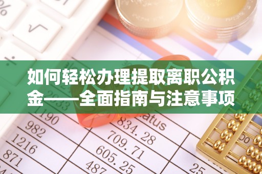 尼勒克如何轻松办理提取离职公积金——全面指南与注意事项