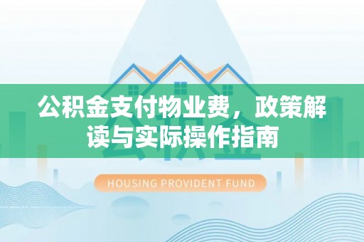 尼勒克公积金支付物业费，政策解读与实际操作指南