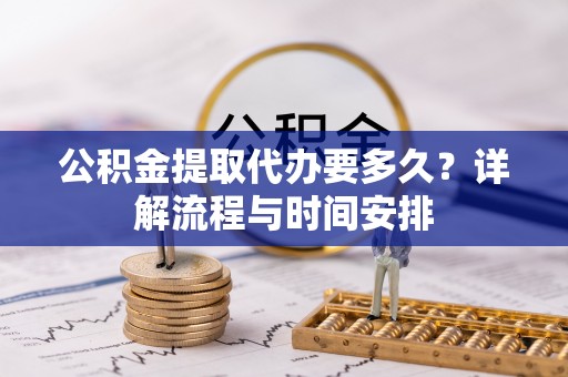 尼勒克公积金提取代办要多久？详解流程与时间安排
