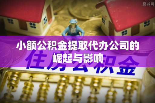 尼勒克小额公积金提取代办公司的崛起与影响