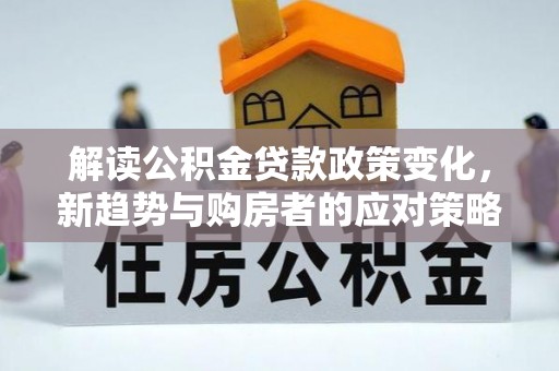 尼勒克解读公积金贷款政策变化，新趋势与购房者的应对策略