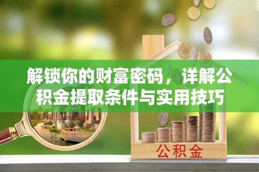 尼勒克解锁你的财富密码，详解公积金提取条件与实用技巧