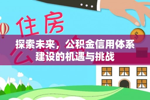 尼勒克探索未来，公积金信用体系建设的机遇与挑战