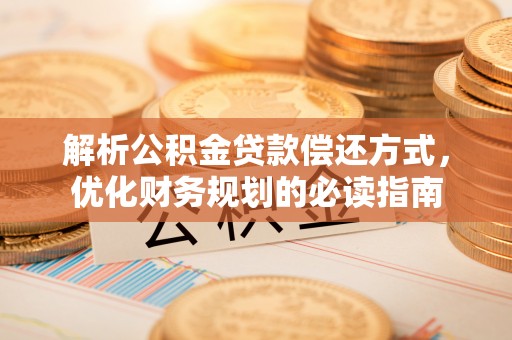 尼勒克解析公积金贷款偿还方式，优化财务规划的必读指南