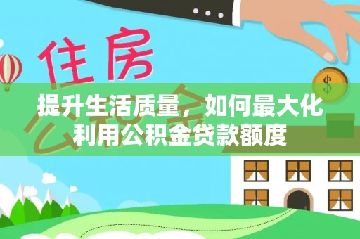 尼勒克提升生活质量，如何最大化利用公积金贷款额度