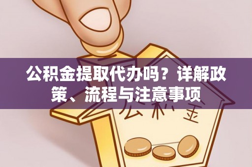 尼勒克公积金提取代办吗？详解政策、流程与注意事项