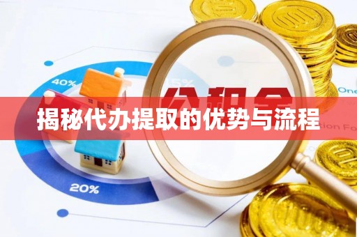 尼勒克揭秘代办提取的优势与流程