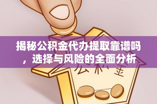 尼勒克揭秘公积金代办提取靠谱吗，选择与风险的全面分析