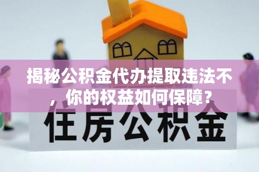 尼勒克揭秘公积金代办提取违法不，你的权益如何保障？