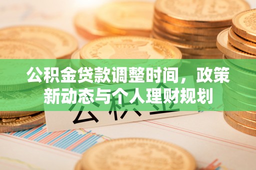 尼勒克公积金贷款调整时间，政策新动态与个人理财规划