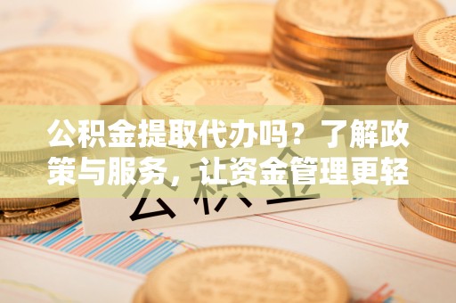 尼勒克公积金提取代办吗？了解政策与服务，让资金管理更轻松