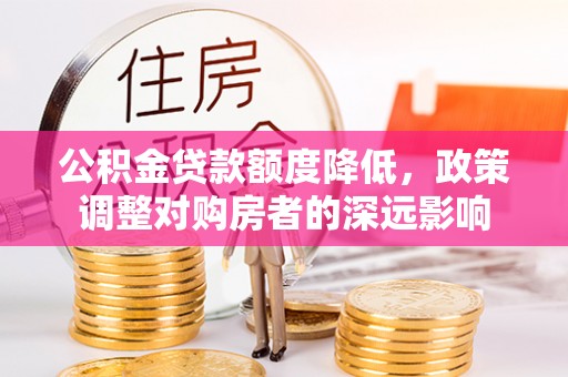 尼勒克公积金贷款额度降低，政策调整对购房者的深远影响