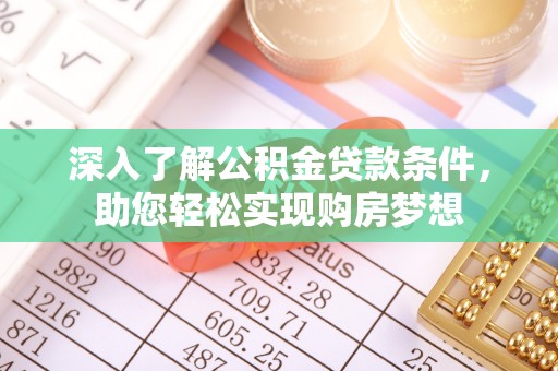 尼勒克深入了解公积金贷款条件，助您轻松实现购房梦想