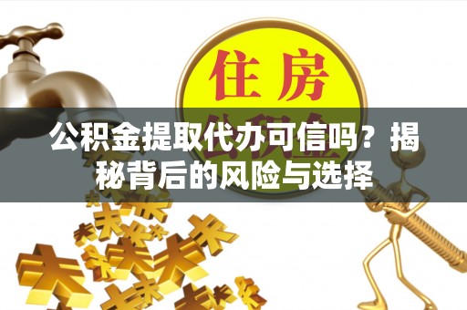 尼勒克公积金提取代办可信吗？揭秘背后的风险与选择