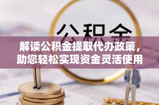 尼勒克解读公积金提取代办政策，助您轻松实现资金灵活使用