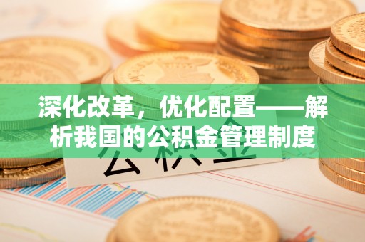 尼勒克深化改革，优化配置——解析我国的公积金管理制度