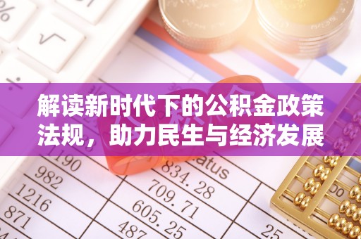 尼勒克解读新时代下的公积金政策法规，助力民生与经济发展的关键工具