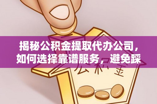 尼勒克揭秘公积金提取代办公司，如何选择靠谱服务，避免踩坑？