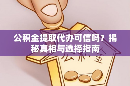 尼勒克公积金提取代办可信吗？揭秘真相与选择指南