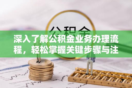 尼勒克深入了解公积金业务办理流程，轻松掌握关键步骤与注意事项