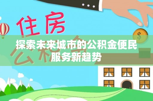 尼勒克探索未来城市的公积金便民服务新趋势