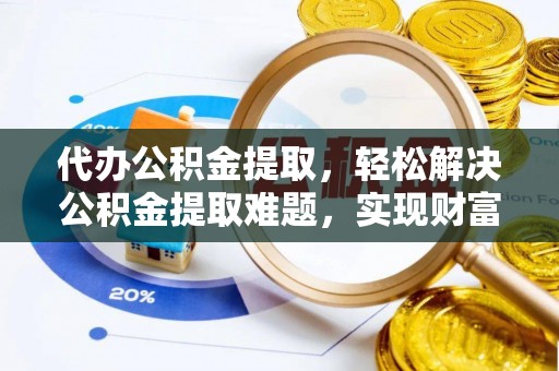 尼勒克代办公积金提取，轻松解决公积金提取难题，实现财富自由第一步