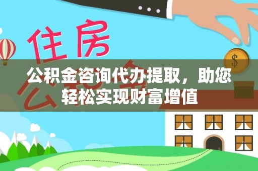 尼勒克公积金咨询代办提取，助您轻松实现财富增值
